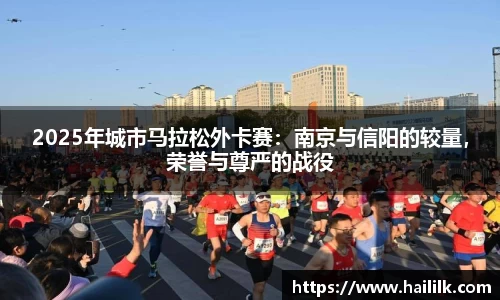 2025年城市马拉松外卡赛：南京与信阳的较量，荣誉与尊严的战役