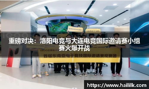 重磅对决：洛阳电竞与大连电竞国际邀请赛小组赛火爆开战