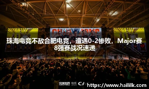 珠海电竞不敌合肥电竞，遭遇0-2惨败，Major赛8强赛战况速递