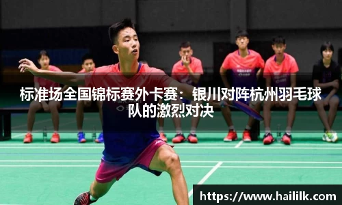 标准场全国锦标赛外卡赛：银川对阵杭州羽毛球队的激烈对决