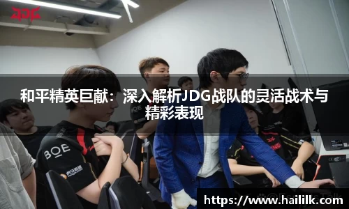 和平精英巨献：深入解析JDG战队的灵活战术与精彩表现