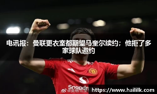 电讯报：曼联更衣室都期望马奎尔续约；他拒了多家球队邀约